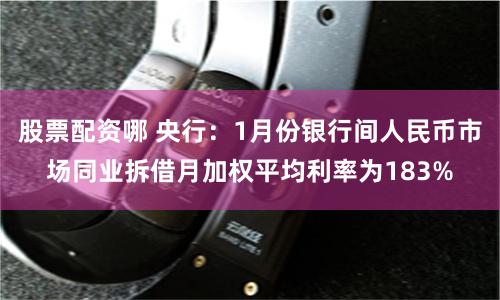 股票配资哪 央行：1月份银行间人民币市场同业拆借月加权平均利率为183%