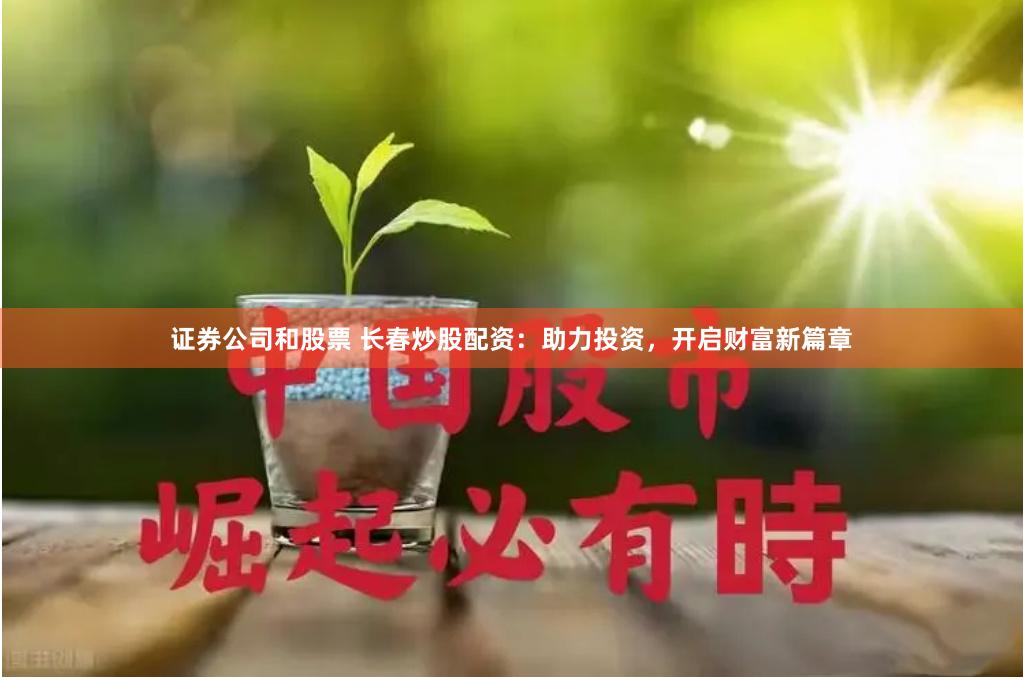 证券公司和股票 长春炒股配资：助力投资，开启财富新篇章