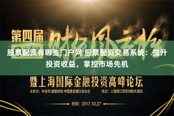 股票配资有哪些门户网 股票配资交易系统：提升投资收益，掌控市场先机