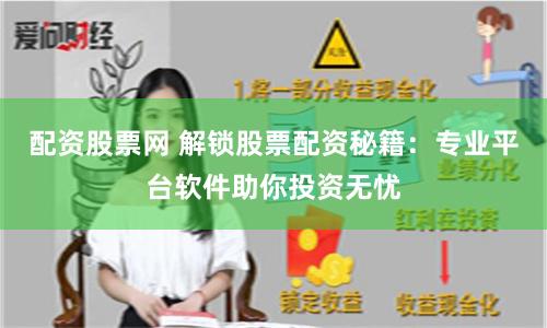 配资股票网 解锁股票配资秘籍：专业平台软件助你投资无忧