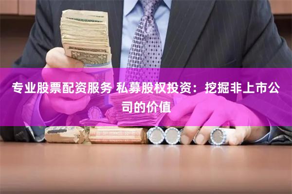 专业股票配资服务 私募股权投资：挖掘非上市公司的价值