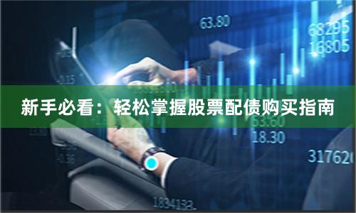 新手必看：轻松掌握股票配债购买指南