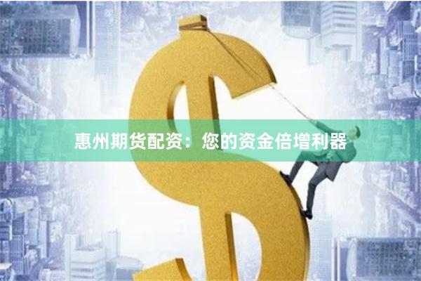 惠州期货配资：您的资金倍增利器