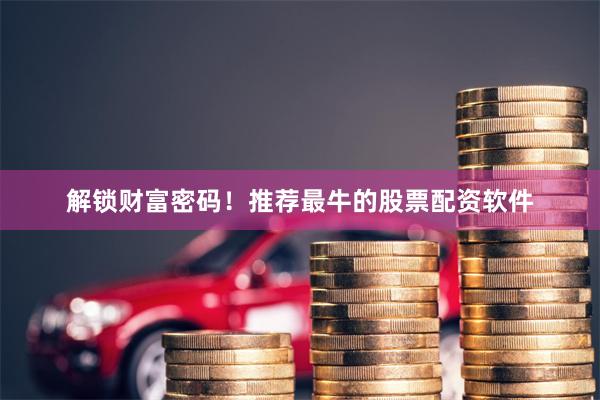 解锁财富密码！推荐最牛的股票配资软件