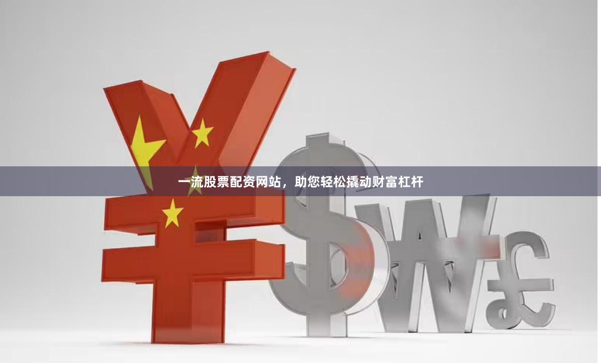 一流股票配资网站，助您轻松撬动财富杠杆