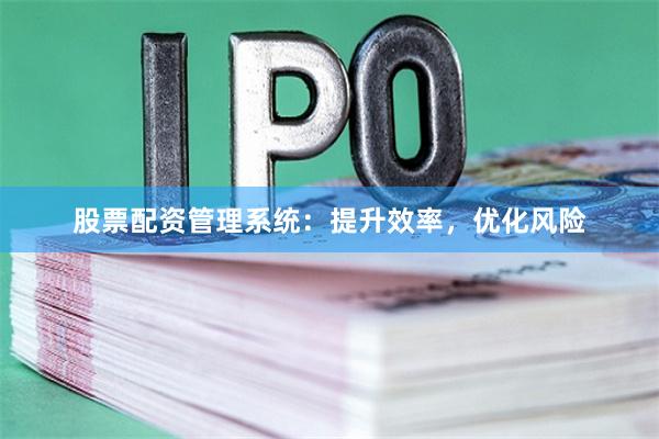 股票配资管理系统：提升效率，优化风险