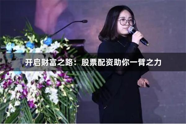 开启财富之路：股票配资助你一臂之力