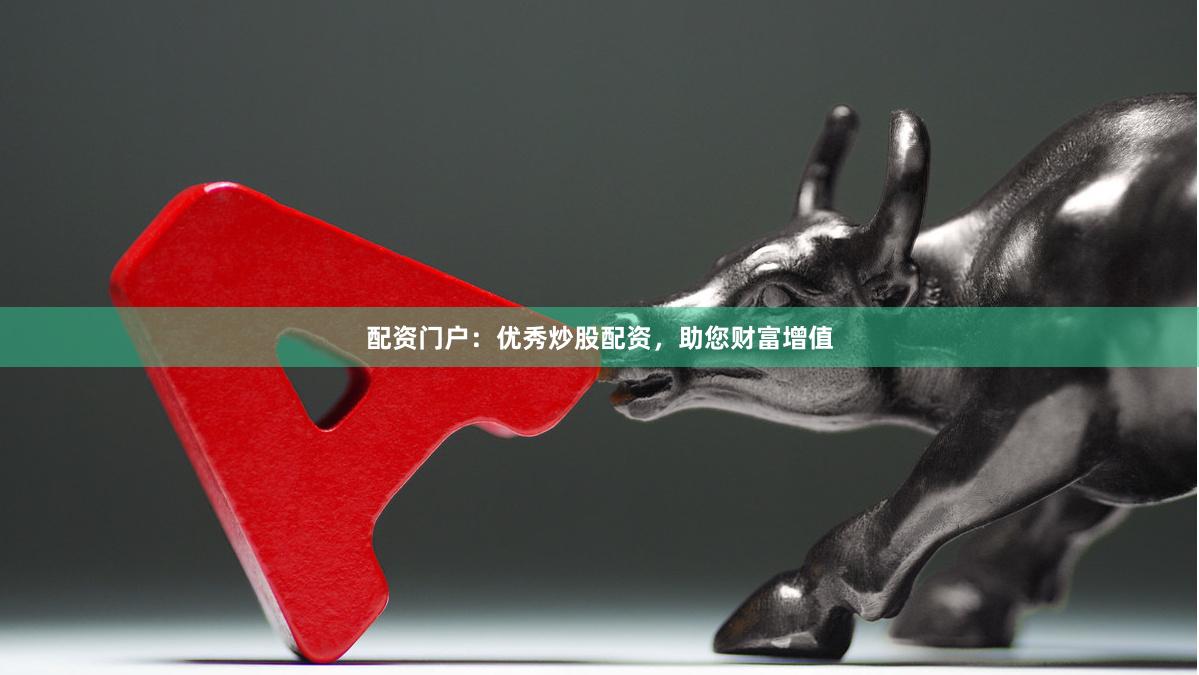 配资门户：优秀炒股配资，助您财富增值