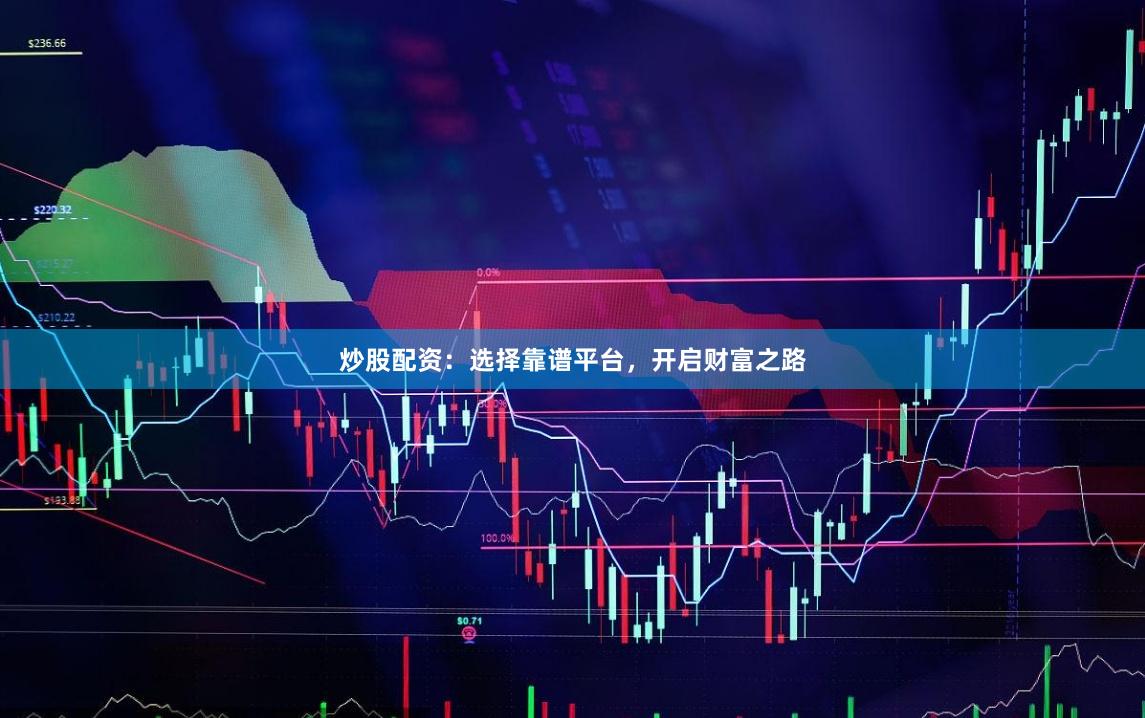 炒股配资：选择靠谱平台，开启财富之路