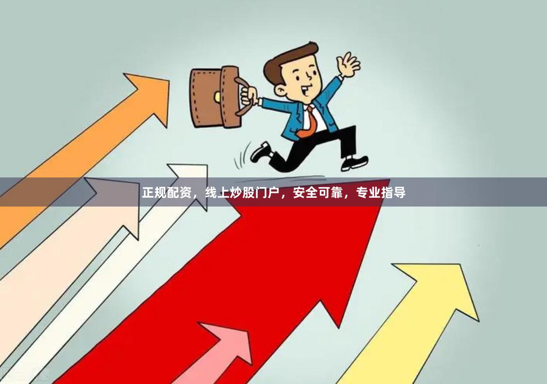 正规配资，线上炒股门户，安全可靠，专业指导