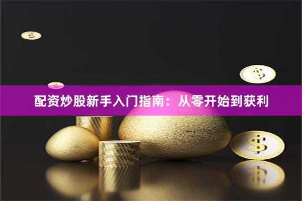 配资炒股新手入门指南：从零开始到获利