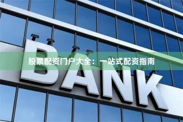 股票配资门户大全：一站式配资指南
