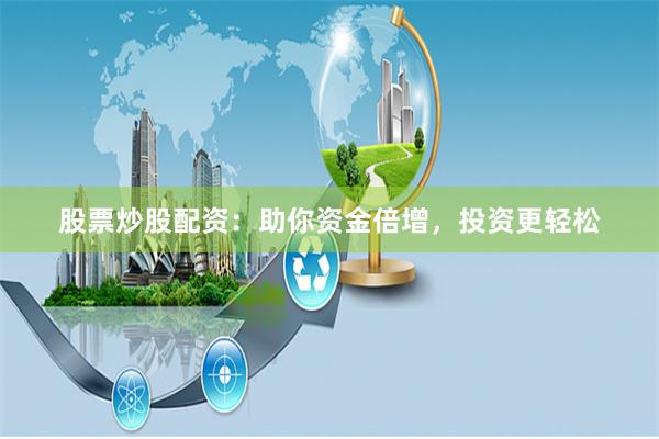 股票炒股配资:助你资金倍增,投资更轻松
