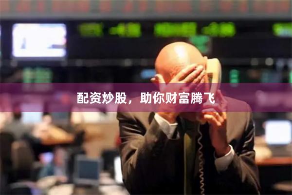 配资炒股，助你财富腾飞