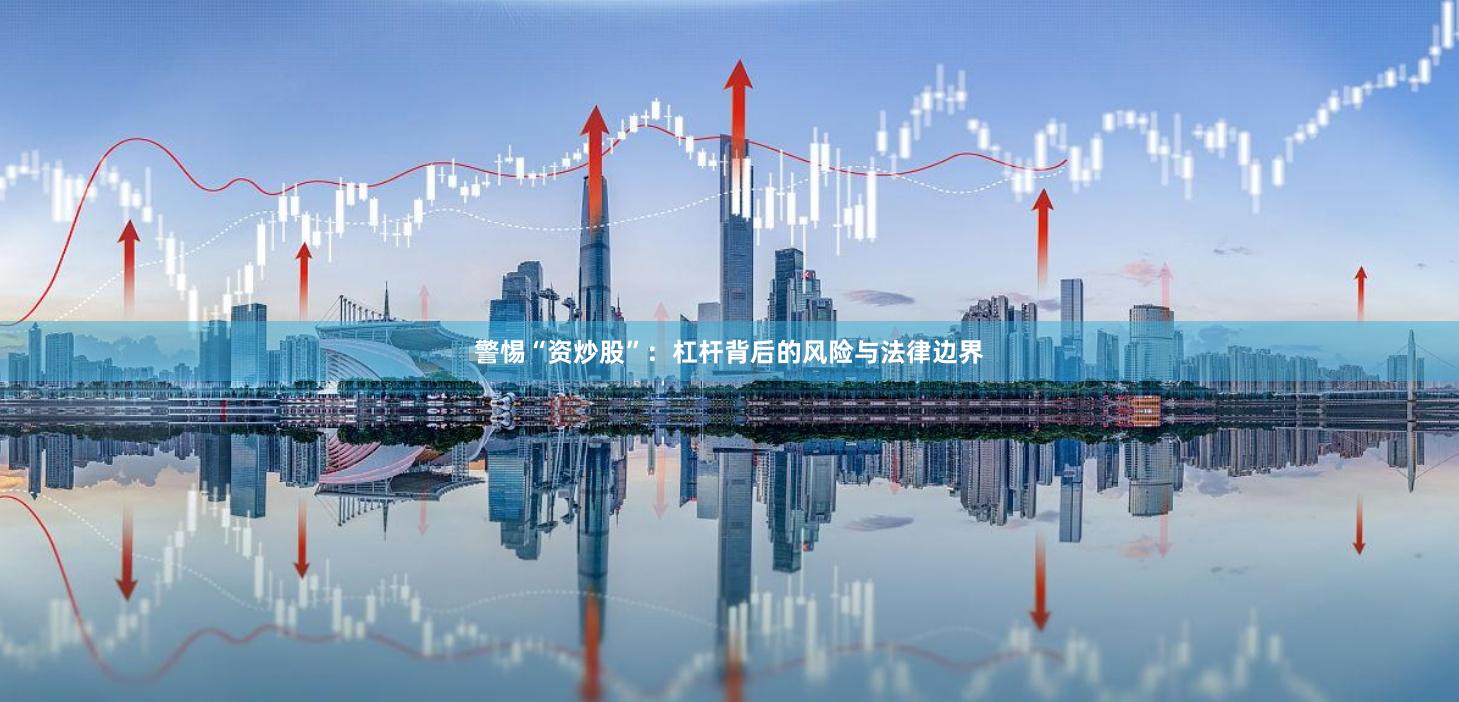 警惕“资炒股”：杠杆背后的风险与法律边界