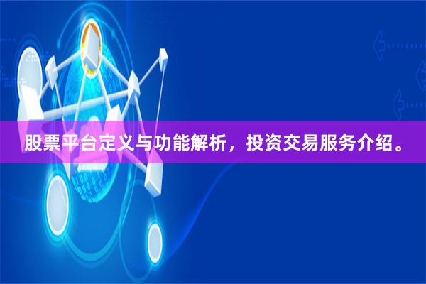 股票平台定义与功能解析，投资交易服务介绍。