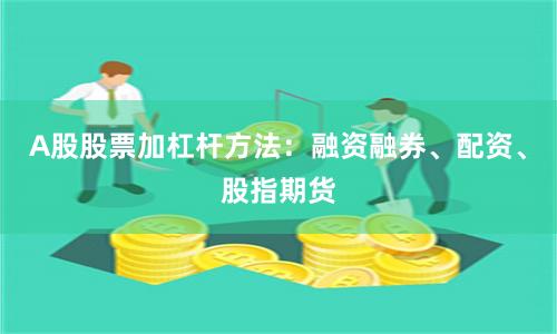 A股股票加杠杆方法：融资融券、配资、股指期货