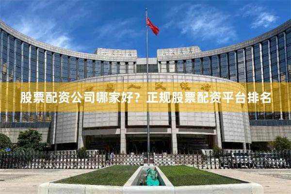 股票配资公司哪家好？正规股票配资平台排名