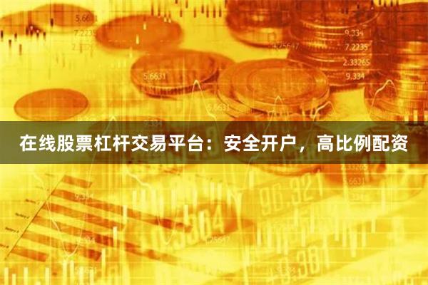 在线股票杠杆交易平台：安全开户，高比例配资
