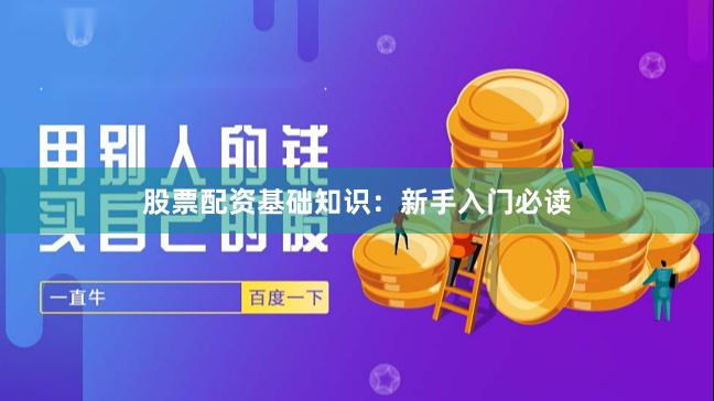 股票配资基础知识：新手入门必读