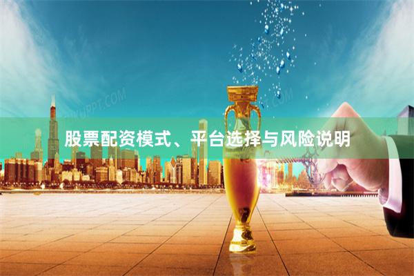 股票配资模式、平台选择与风险说明