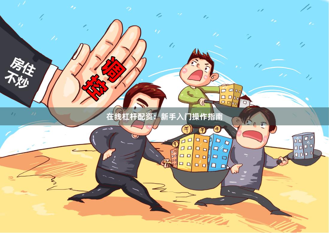 在线杠杆配资：新手入门操作指南