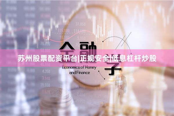 苏州股票配资平台|正规安全|低息杠杆炒股