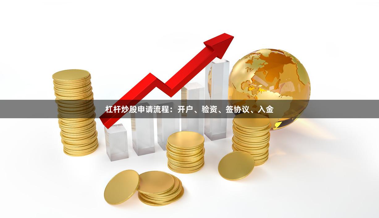 杠杆炒股申请流程：开户、验资、签协议、入金