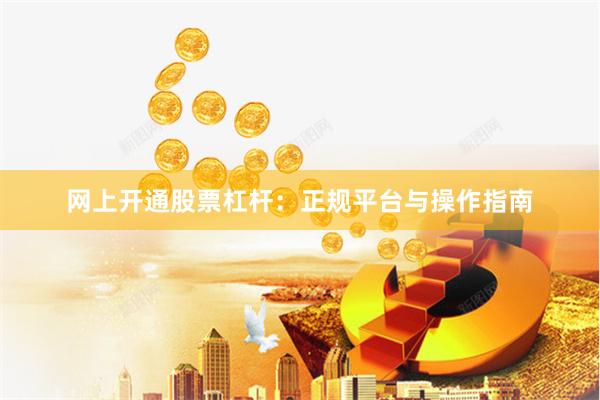 网上开通股票杠杆：正规平台与操作指南