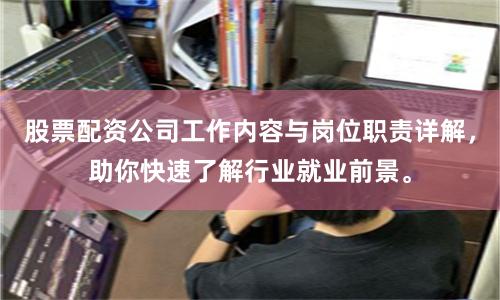 股票配资公司工作内容与岗位职责详解，助你快速了解行业就业前景。