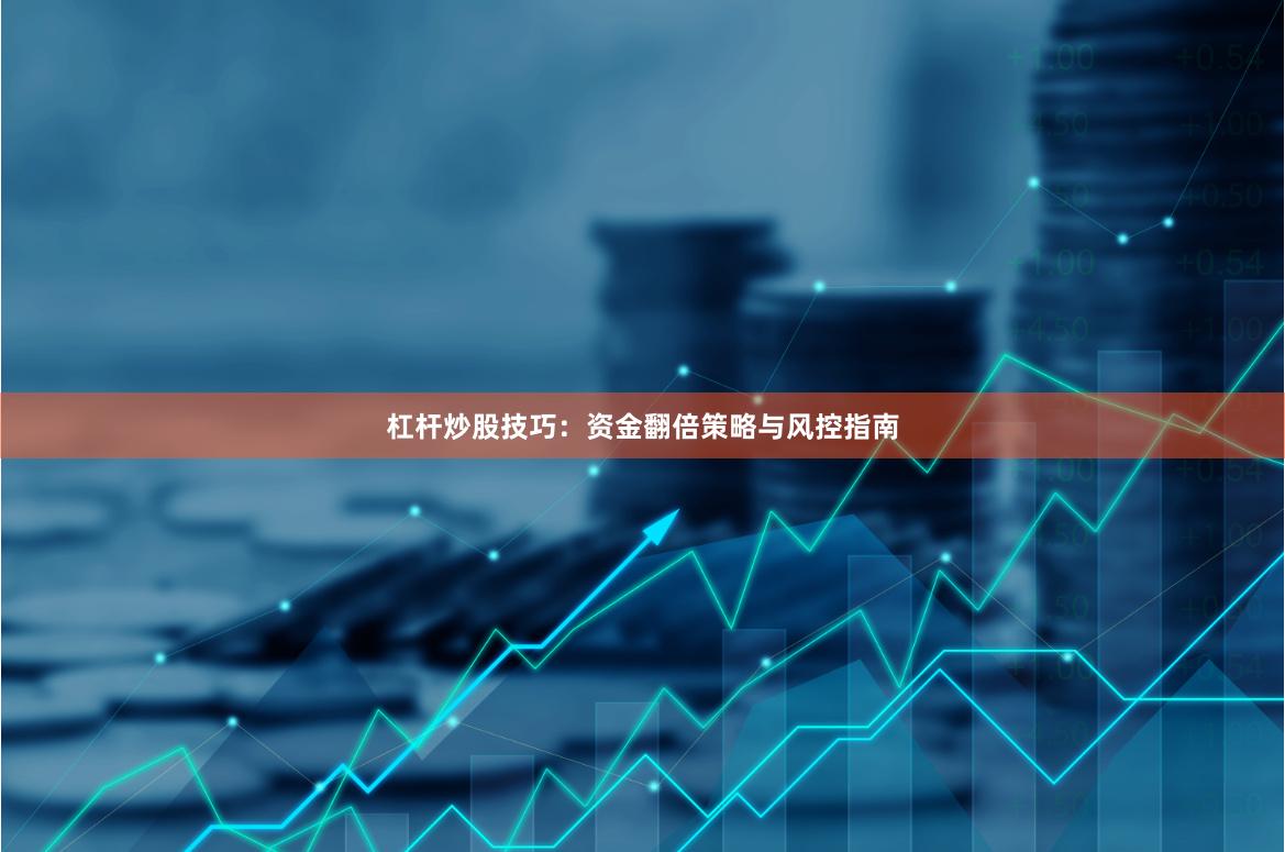 杠杆炒股技巧：资金翻倍策略与风控指南