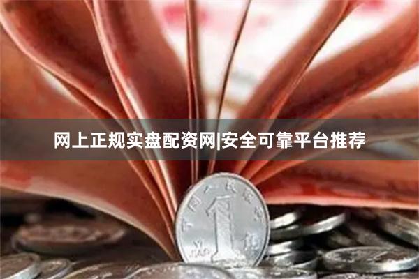 网上正规实盘配资网|安全可靠平台推荐