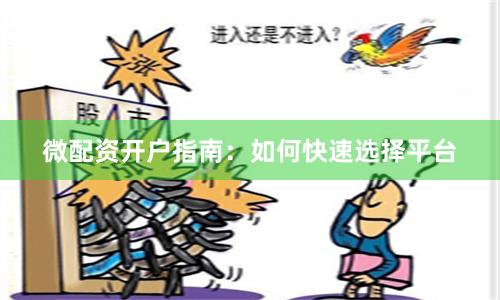 微配资开户指南：如何快速选择平台
