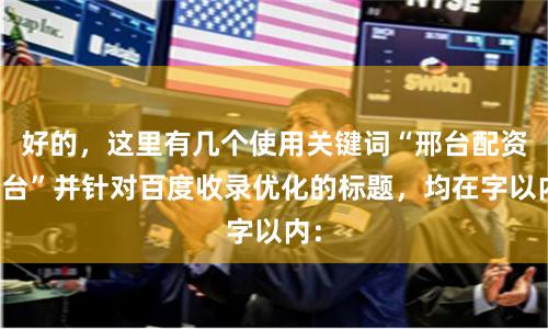 好的，这里有几个使用关键词“邢台配资平台”并针对百度收录优化的标题，均在字以内：