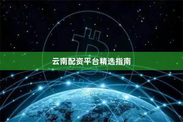 云南配资平台精选指南