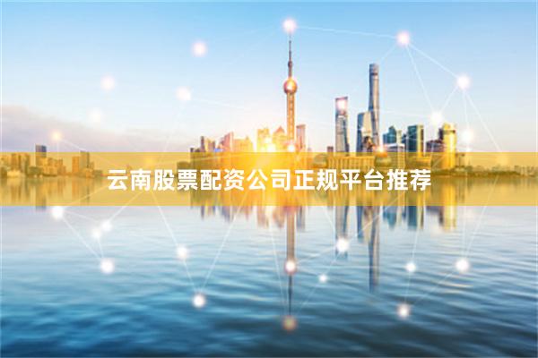 云南股票配资公司正规平台推荐