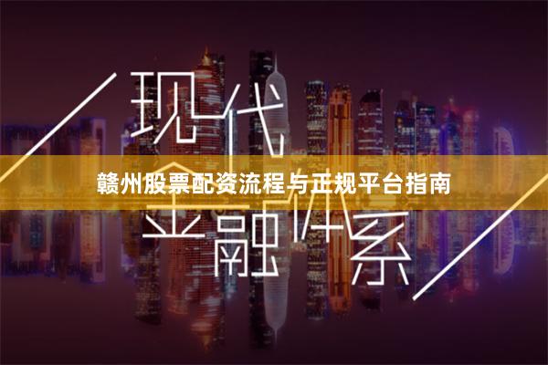 赣州股票配资流程与正规平台指南