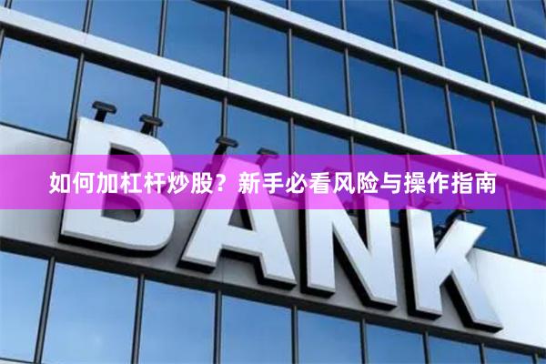 如何加杠杆炒股？新手必看风险与操作指南
