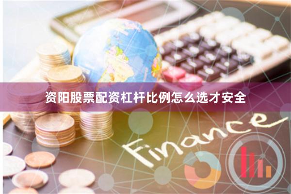 资阳股票配资杠杆比例怎么选才安全